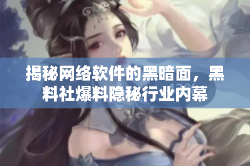 揭秘网络软件的黑暗面，黑料社爆料隐秘行业内幕
