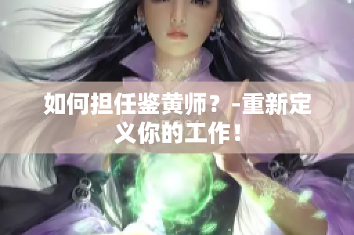 如何担任鉴黄师？-重新定义你的工作！