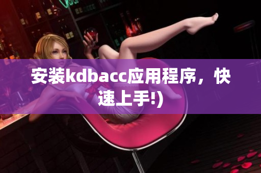 安装kdbacc应用程序，快速上手!)