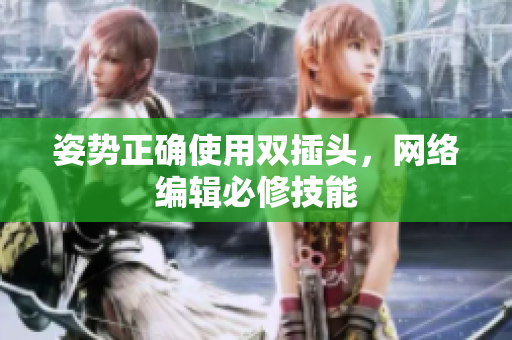 姿势正确使用双插头，网络编辑必修技能