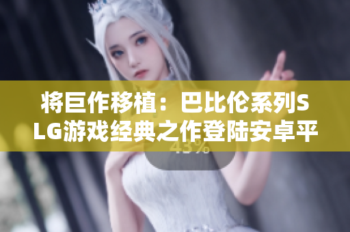 将巨作移植：巴比伦系列SLG游戏经典之作登陆安卓平台！