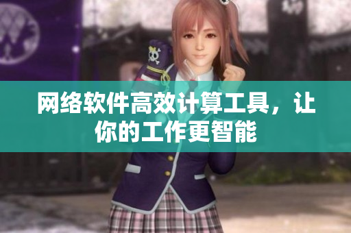 网络软件高效计算工具，让你的工作更智能