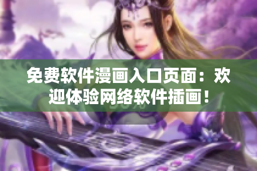 免费软件漫画入口页面：欢迎体验网络软件插画！