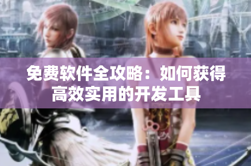 免费软件全攻略：如何获得高效实用的开发工具