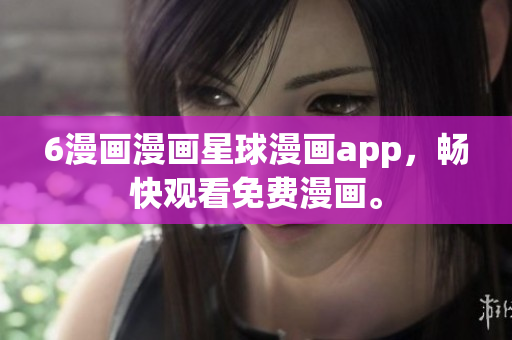 6漫画漫画星球漫画app，畅快观看免费漫画。