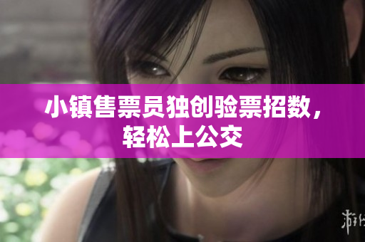 小镇售票员独创验票招数，轻松上公交