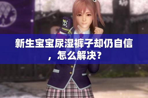 新生宝宝尿湿裤子却仍自信，怎么解决？