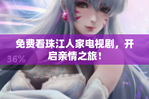 免费看珠江人家电视剧，开启亲情之旅！