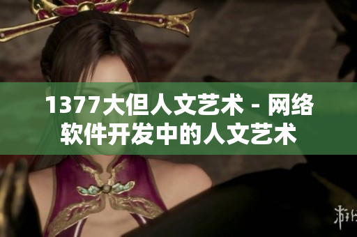 1377大但人文艺术 - 网络软件开发中的人文艺术