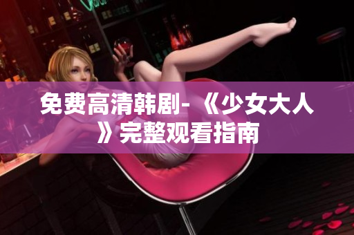 免费高清韩剧- 《少女大人》完整观看指南