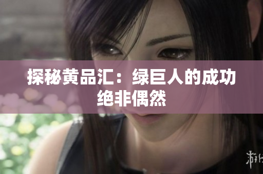 探秘黄品汇：绿巨人的成功绝非偶然