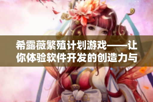 希露薇繁殖计划游戏——让你体验软件开发的创造力与乐趣！