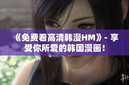 《免费看高清韩漫HM》- 享受你所爱的韩国漫画！