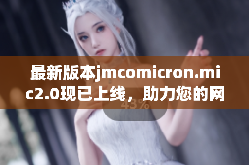 最新版本jmcomicron.mic2.0现已上线，助力您的网络软件开发
