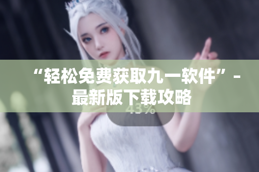 “轻松免费获取九一软件”– 最新版下载攻略