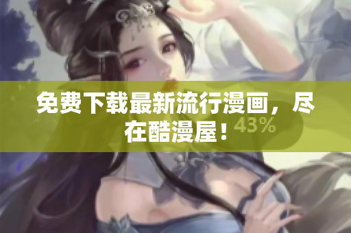 免费下载最新流行漫画，尽在酷漫屋！