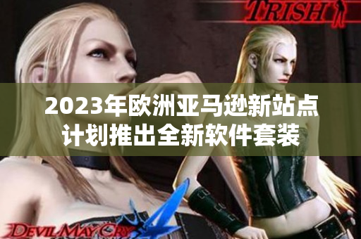 2023年欧洲亚马逊新站点计划推出全新软件套装