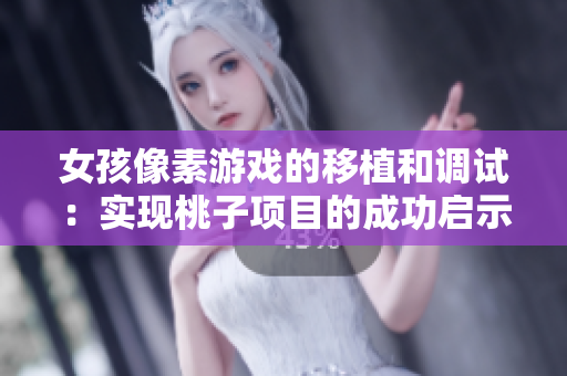 女孩像素游戏的移植和调试：实现桃子项目的成功启示