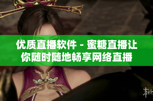 优质直播软件 - 蜜糖直播让你随时随地畅享网络直播