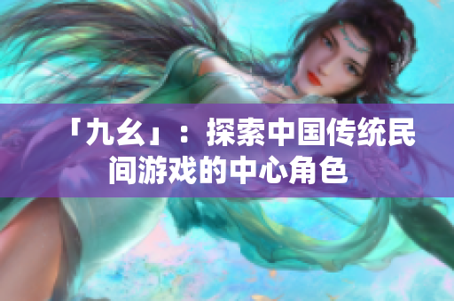 「九幺」：探索中国传统民间游戏的中心角色