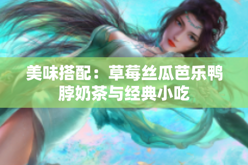 美味搭配：草莓丝瓜芭乐鸭脖奶茶与经典小吃
