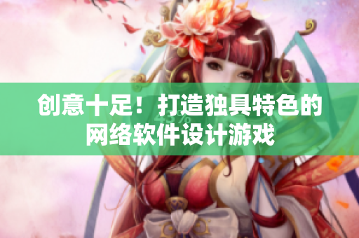 创意十足！打造独具特色的网络软件设计游戏
