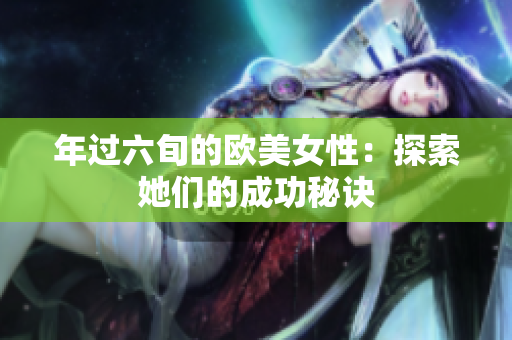 年过六旬的欧美女性：探索她们的成功秘诀