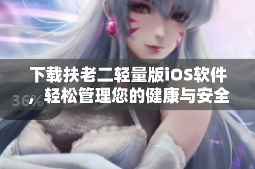下载扶老二轻量版iOS软件，轻松管理您的健康与安全