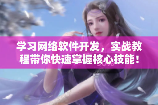 学习网络软件开发，实战教程带你快速掌握核心技能！