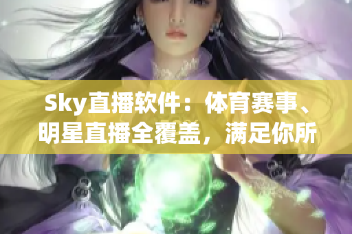 Sky直播软件：体育赛事、明星直播全覆盖，满足你所有娱乐需求