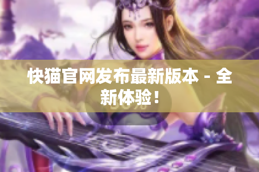快猫官网发布最新版本 - 全新体验！