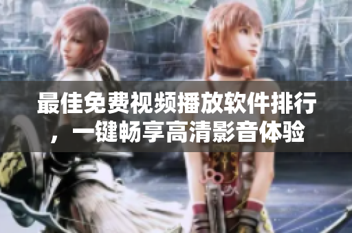 最佳免费视频播放软件排行，一键畅享高清影音体验