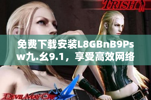 免费下载安装L8GBnB9Psw九.幺9.1，享受高效网络体验