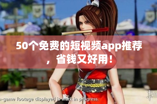 50个免费的短视频app推荐，省钱又好用！