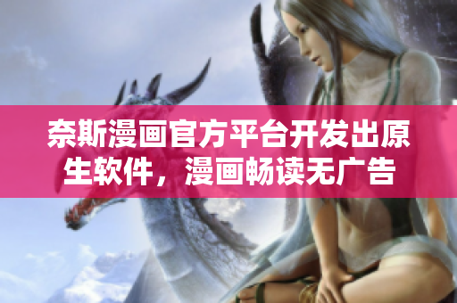 奈斯漫画官方平台开发出原生软件，漫画畅读无广告