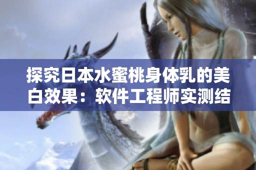 探究日本水蜜桃身体乳的美白效果：软件工程师实测结果
