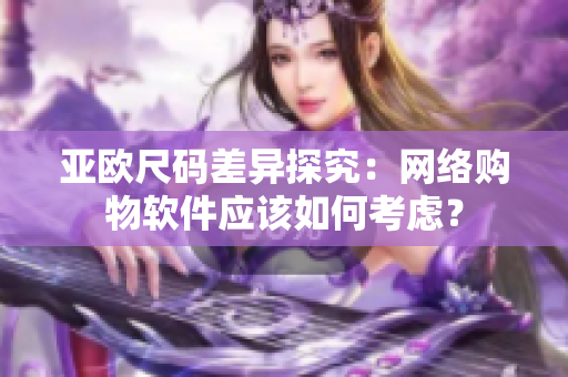 亚欧尺码差异探究：网络购物软件应该如何考虑？
