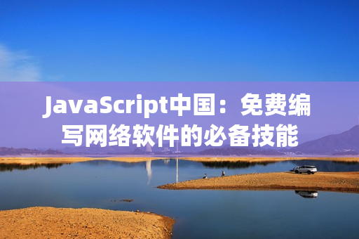 JavaScript中国：免费编写网络软件的必备技能