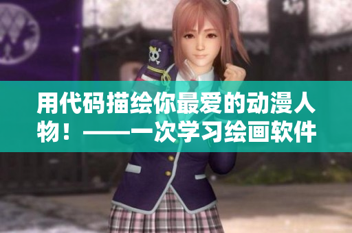 用代码描绘你最爱的动漫人物！——一次学习绘画软件的完美体验
