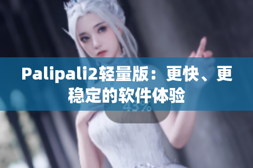 Palipali2轻量版：更快、更稳定的软件体验