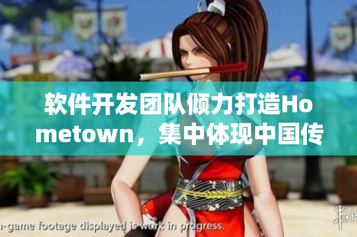 软件开发团队倾力打造Hometown，集中体现中国传统文化