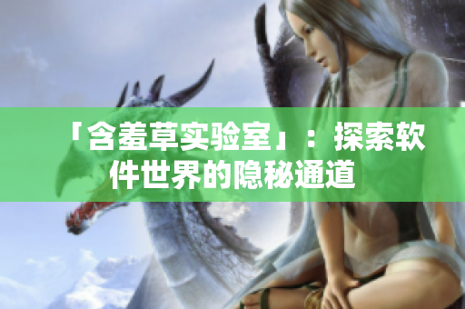 「含羞草实验室」：探索软件世界的隐秘通道