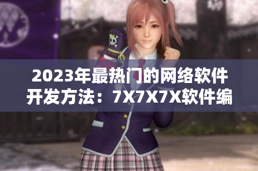 2023年最热门的网络软件开发方法：7X7X7X软件编程技巧