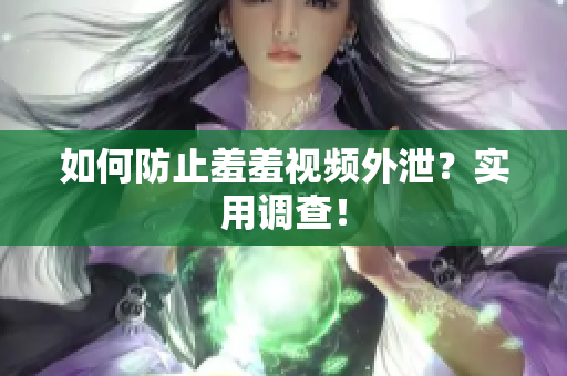 如何防止羞羞视频外泄？实用调查！