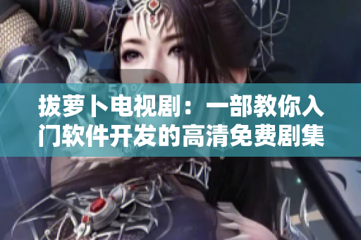 拔萝卜电视剧：一部教你入门软件开发的高清免费剧集