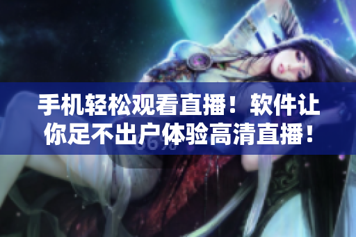 手机轻松观看直播！软件让你足不出户体验高清直播！