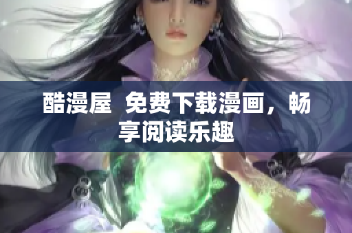 酷漫屋  免费下载漫画，畅享阅读乐趣