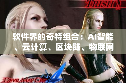 软件界的奇特组合：AI智能、云计算、区块链、物联网一网打尽！