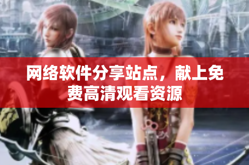 网络软件分享站点，献上免费高清观看资源