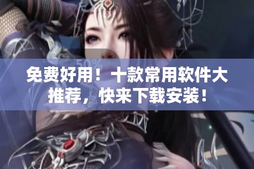 免费好用！十款常用软件大推荐，快来下载安装！